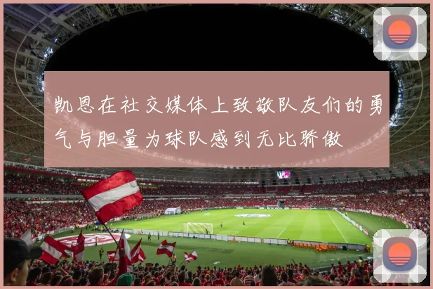 凯恩在社交媒体上致敬队友们的勇气与胆量为球队感到无比骄傲