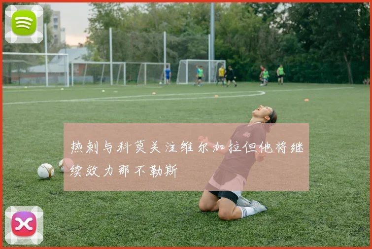 热刺与科莫关注维尔加拉但他将继续效力那不勒斯