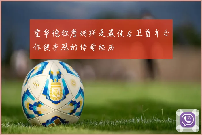 霍华德称詹姆斯是最佳后卫首年合作便夺冠的传奇经历
