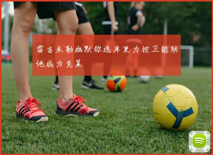 雷吉米勒幽默称选库里为控卫能助他成为克莱