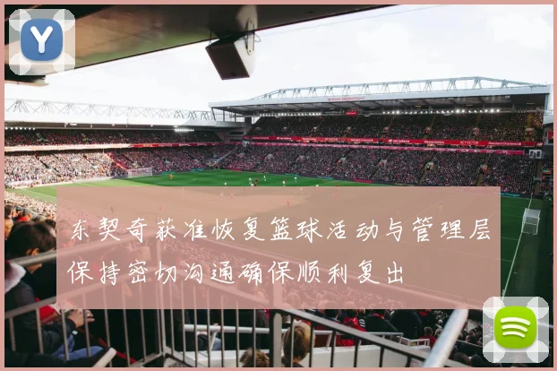东契奇获准恢复篮球活动与管理层保持密切沟通确保顺利复出