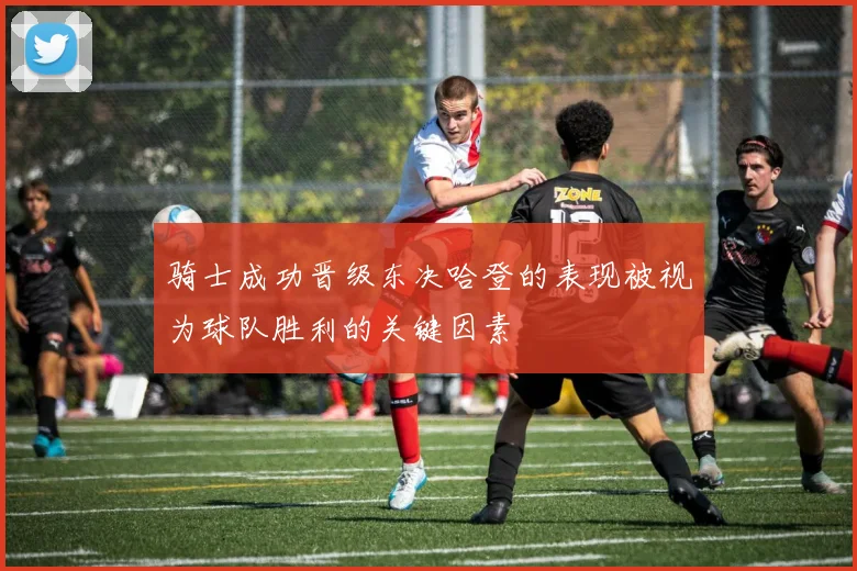骑士成功晋级东决哈登的表现被视为球队胜利的关键因素