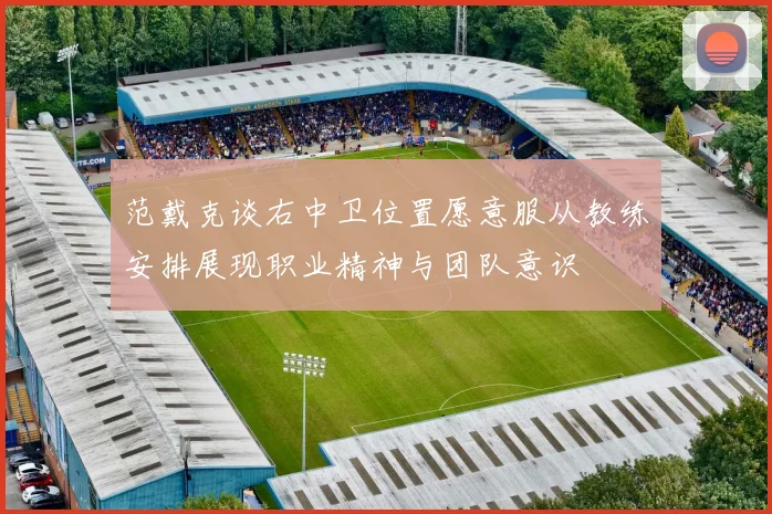 范戴克谈右中卫位置愿意服从教练安排展现职业精神与团队意识